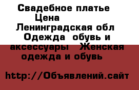 Свадебное платье › Цена ­ 10 000 - Ленинградская обл. Одежда, обувь и аксессуары » Женская одежда и обувь   